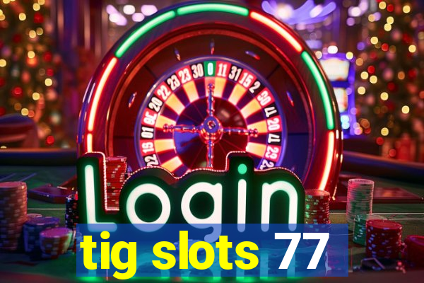 tig slots 77